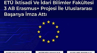 ETÜ İktisadi ve İdari Bilimler Fakültesi 3 AB Erasmus+ projesi ile uluslararası başarıya imza attı