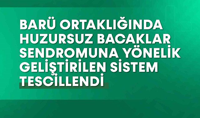 BARÜ ortaklığında huzursuz bacaklar sendromuna yönelik geliştirilen sistem tescillendi